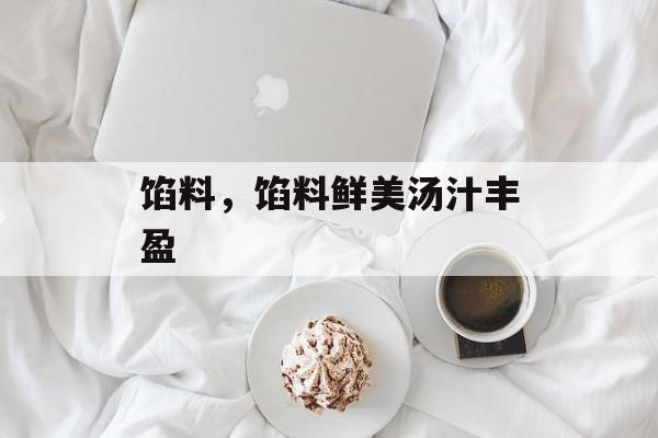 馅料，馅料鲜美汤汁丰盈-第1张图片-