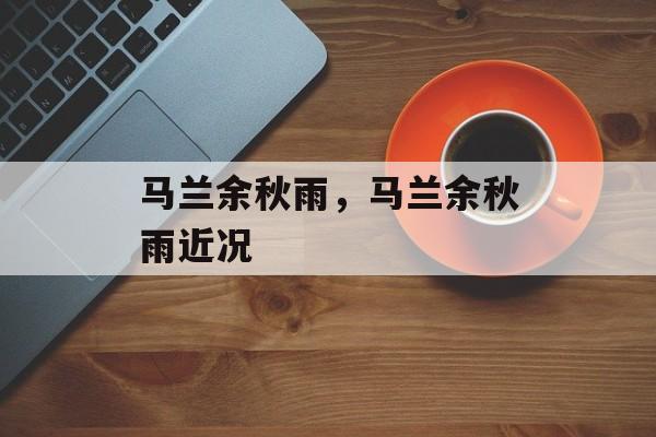 马兰余秋雨，马兰余秋雨近况-第1张图片-