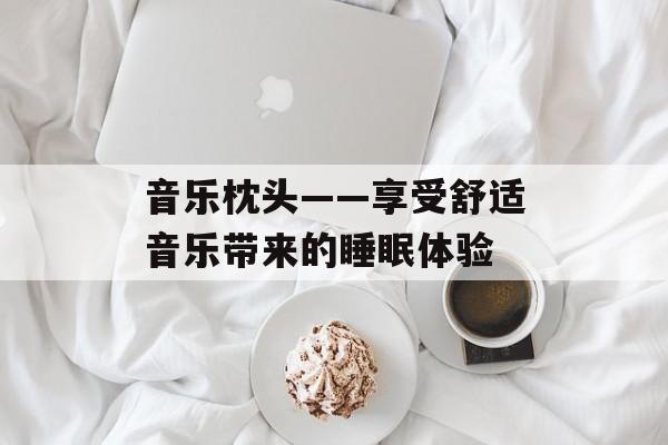 音乐枕头——享受舒适音乐带来的睡眠体验-第1张图片-