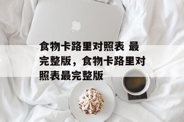 食物卡路里对照表 最完整版，食物卡路里对照表最完整版-第1张图片-
