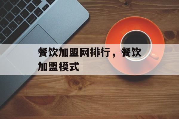 餐饮加盟网排行，餐饮加盟模式-第1张图片-