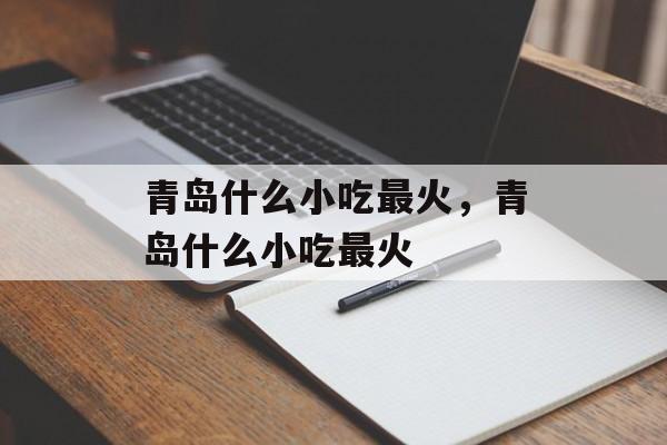 青岛什么小吃最火，青岛什么小吃最火-第1张图片-