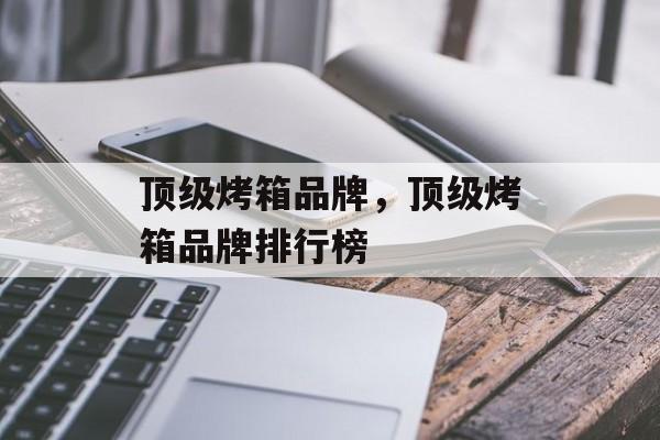 顶级烤箱品牌，顶级烤箱品牌排行榜-第1张图片-