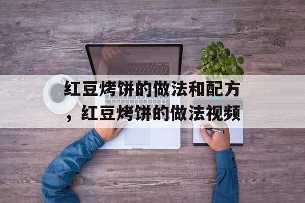 红豆烤饼的做法和配方，红豆烤饼的做法视频-第1张图片-