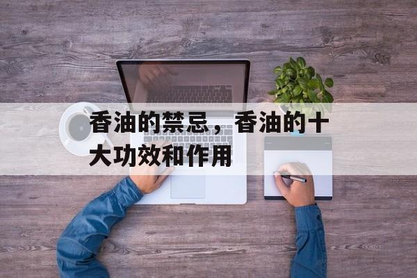 香油的禁忌，香油的十大功效和作用-第1张图片-