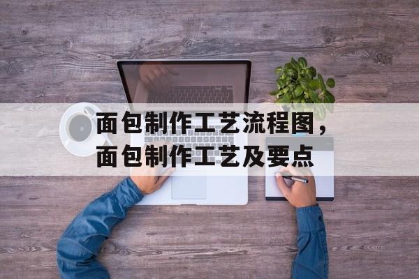 面包制作工艺流程图，面包制作工艺及要点-第1张图片-