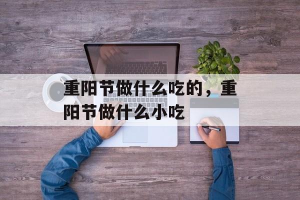 重阳节做什么吃的，重阳节做什么小吃-第1张图片-