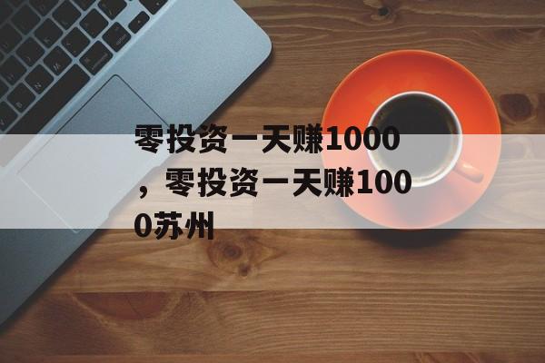 零投资一天赚1000，零投资一天赚1000苏州-第1张图片-