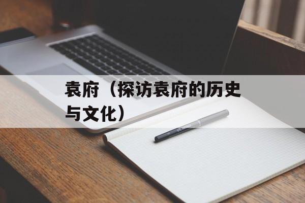 袁府（探访袁府的历史与文化）-第1张图片-