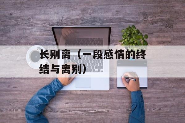长别离（一段感情的终结与离别）-第1张图片-