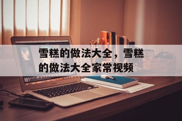 雪糕的做法大全，雪糕的做法大全家常视频-第1张图片-