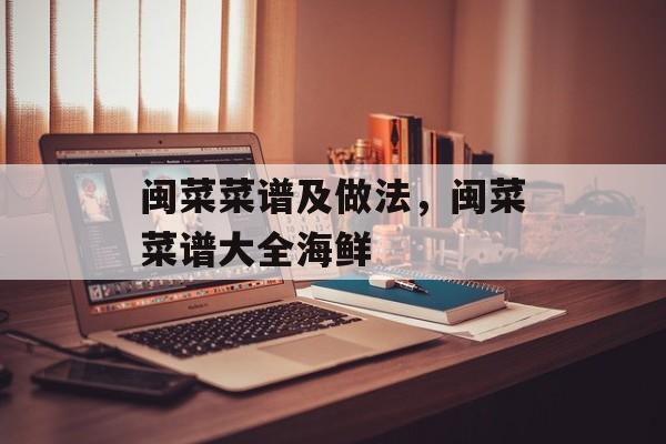 闽菜菜谱及做法，闽菜菜谱大全海鲜-第1张图片-