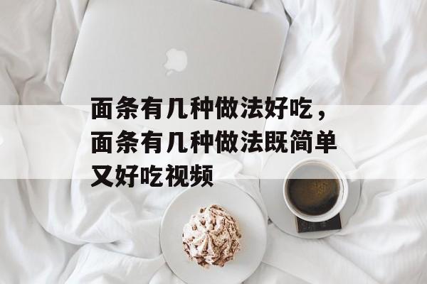 面条有几种做法好吃，面条有几种做法既简单又好吃视频-第1张图片-