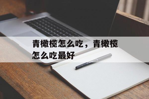 青橄榄怎么吃，青橄榄怎么吃最好-第1张图片-