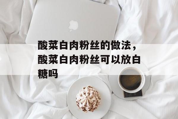 酸菜白肉粉丝的做法，酸菜白肉粉丝可以放白糖吗-第1张图片-