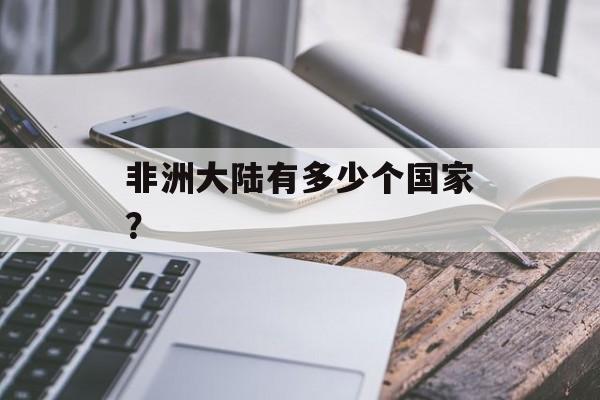 非洲大陆有多少个国家？-第1张图片-