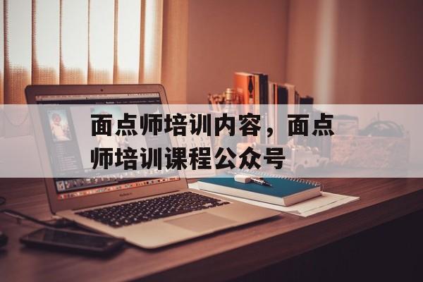 面点师培训内容，面点师培训课程公众号-第1张图片-