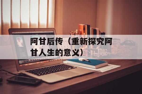 阿甘后传（重新探究阿甘人生的意义）-第1张图片-