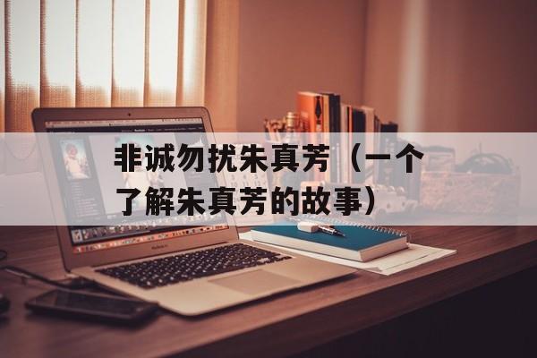非诚勿扰朱真芳（一个了解朱真芳的故事）-第1张图片-