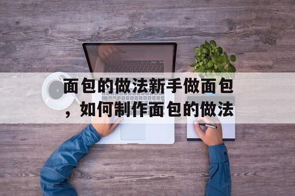 面包的做法新手做面包，如何制作面包的做法-第1张图片-