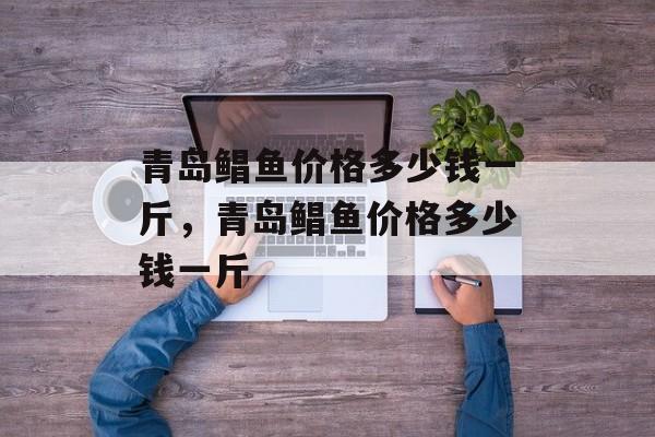 青岛鲳鱼价格多少钱一斤，青岛鲳鱼价格多少钱一斤-第1张图片-