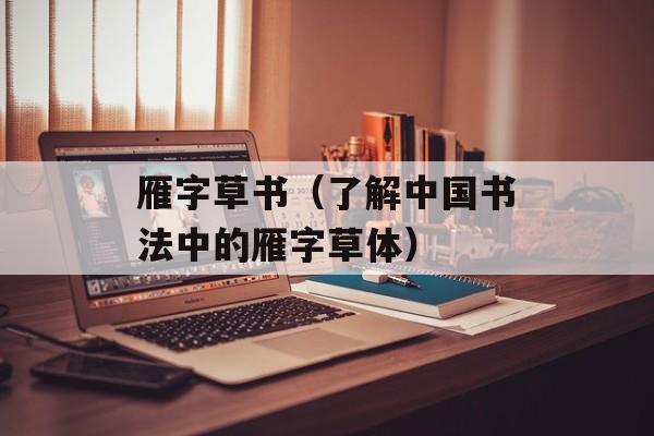 雁字草书（了解中国书法中的雁字草体）-第1张图片-