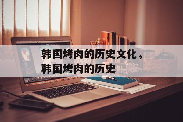 韩国烤肉的历史文化，韩国烤肉的历史-第1张图片-