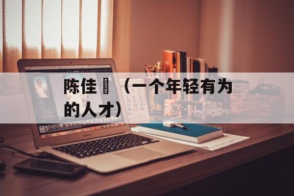 陈佳喆（一个年轻有为的人才）-第1张图片-