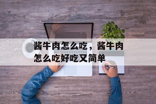 酱牛肉怎么吃，酱牛肉怎么吃好吃又简单-第1张图片-