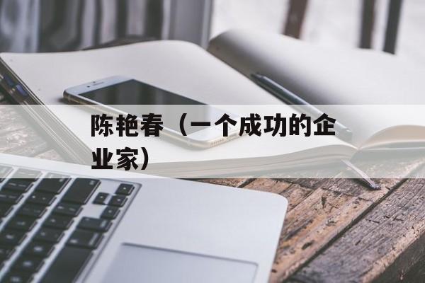 陈艳春（一个成功的企业家）-第1张图片-