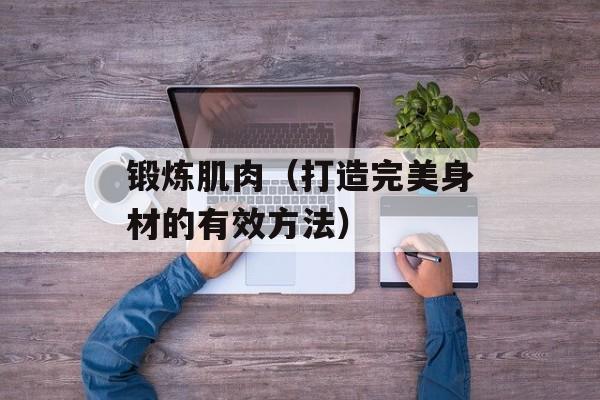锻炼肌肉（打造完美身材的有效方法）-第1张图片-