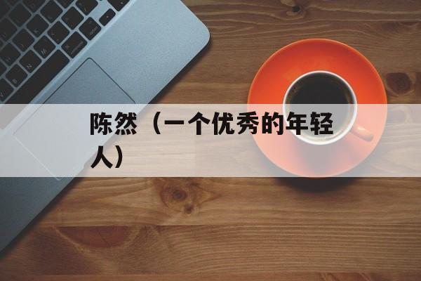 陈然（一个优秀的年轻人）-第1张图片-