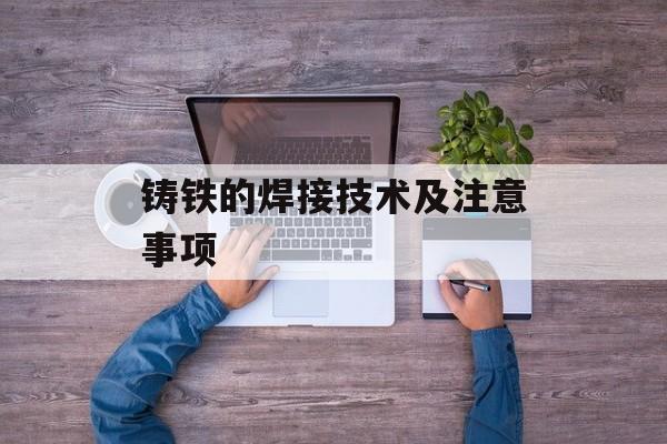 铸铁的焊接技术及注意事项-第1张图片-