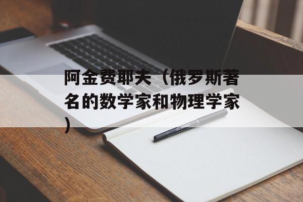 阿金费耶夫（俄罗斯著名的数学家和物理学家）-第1张图片-