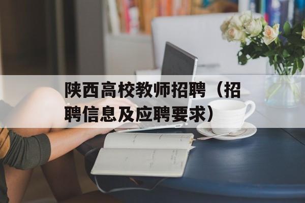 陕西高校教师招聘（招聘信息及应聘要求）-第1张图片-