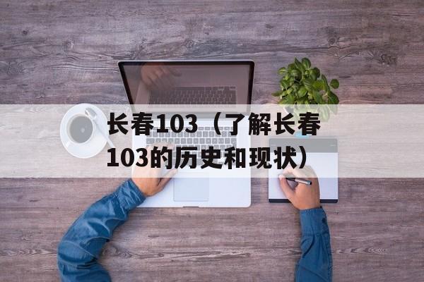 长春103（了解长春103的历史和现状）-第1张图片-