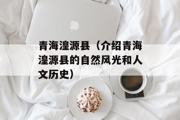 青海湟源县（介绍青海湟源县的自然风光和人文历史）-第1张图片-
