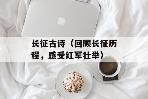 长征古诗（回顾长征历程，感受红军壮举）-第1张图片-