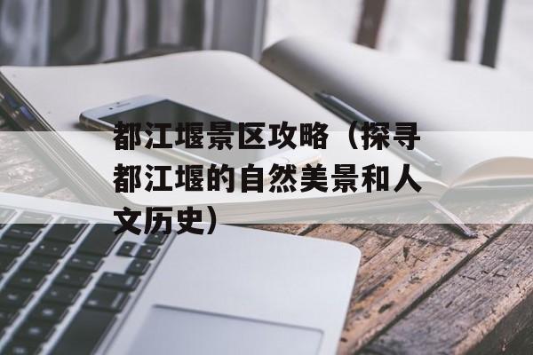 都江堰景区攻略（探寻都江堰的自然美景和人文历史）-第1张图片-