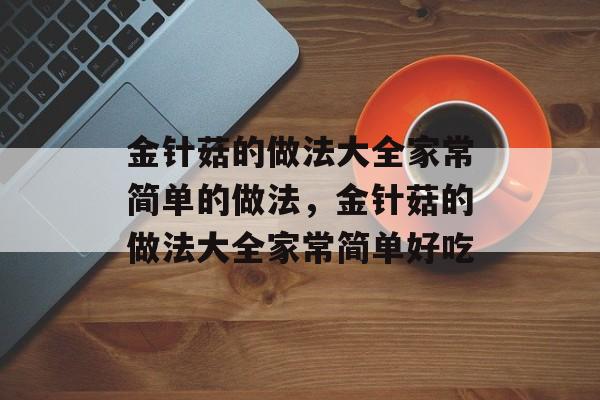 金针菇的做法大全家常简单的做法，金针菇的做法大全家常简单好吃-第1张图片-