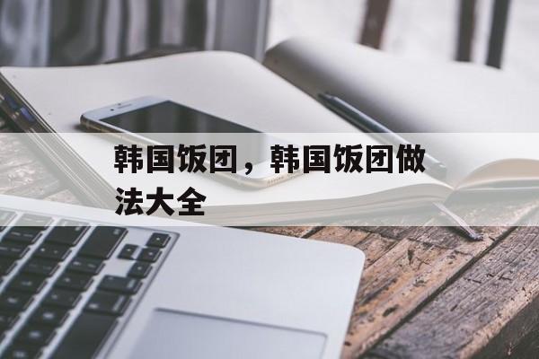 韩国饭团，韩国饭团做法大全-第1张图片-