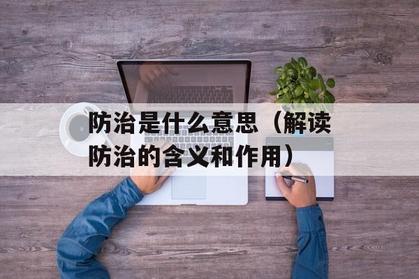 防治是什么意思（解读防治的含义和作用）-第1张图片-