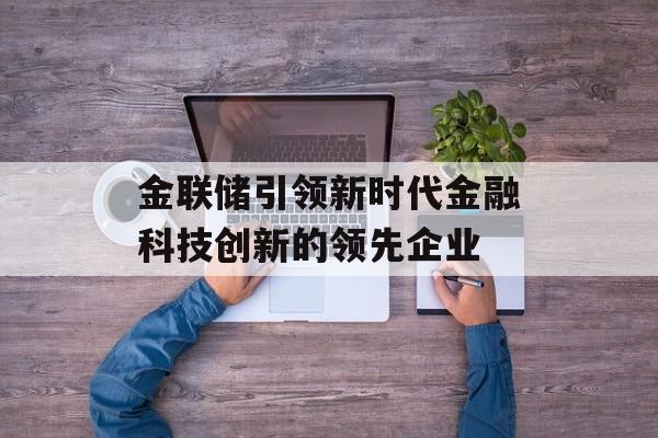 金联储引领新时代金融科技创新的领先企业-第1张图片-