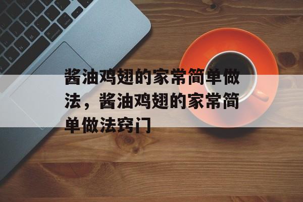 酱油鸡翅的家常简单做法，酱油鸡翅的家常简单做法窍门-第1张图片-