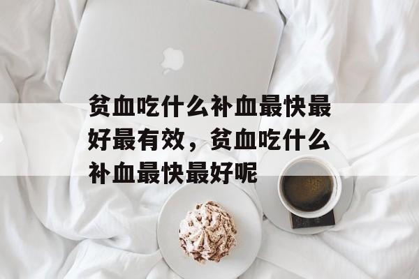 贫血吃什么补血最快最好最有效，贫血吃什么补血最快最好呢-第1张图片-