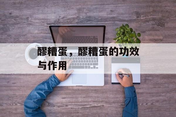 醪糟蛋，醪糟蛋的功效与作用-第1张图片-