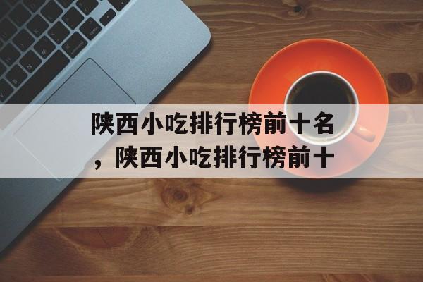 陕西小吃排行榜前十名，陕西小吃排行榜前十-第1张图片-
