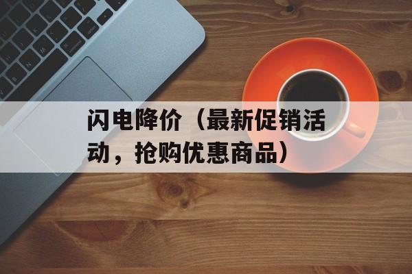 闪电降价（最新促销活动，抢购优惠商品）-第1张图片-