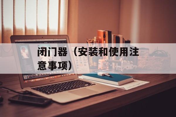 闭门器（安装和使用注意事项）-第1张图片-