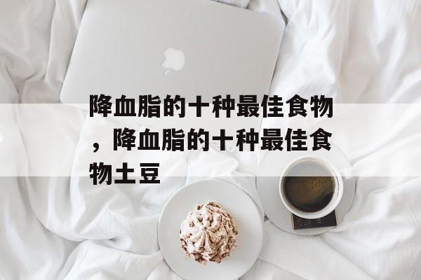 降血脂的十种最佳食物，降血脂的十种最佳食物土豆-第1张图片-